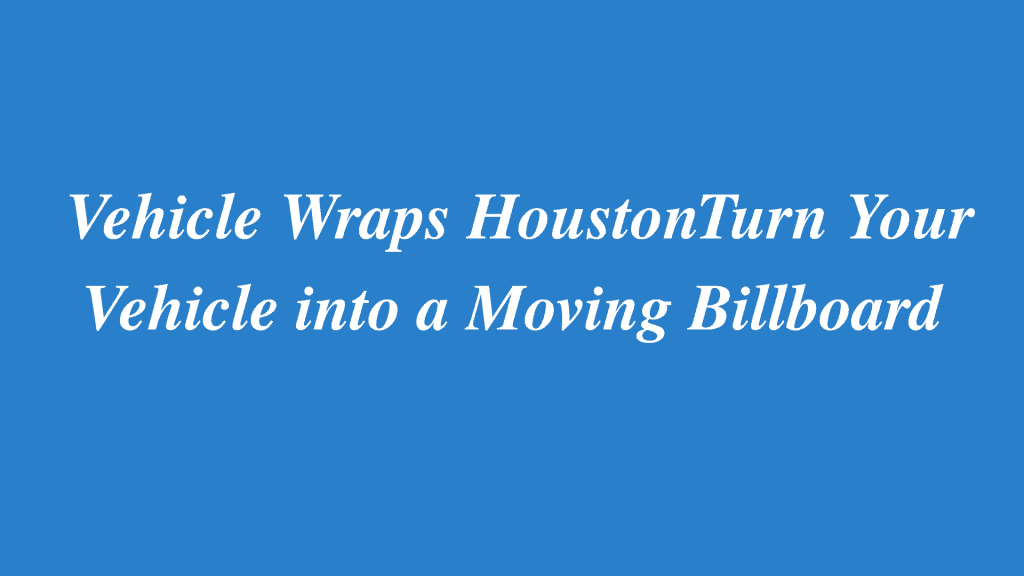 Best vehicle wrap in Houston, TX.