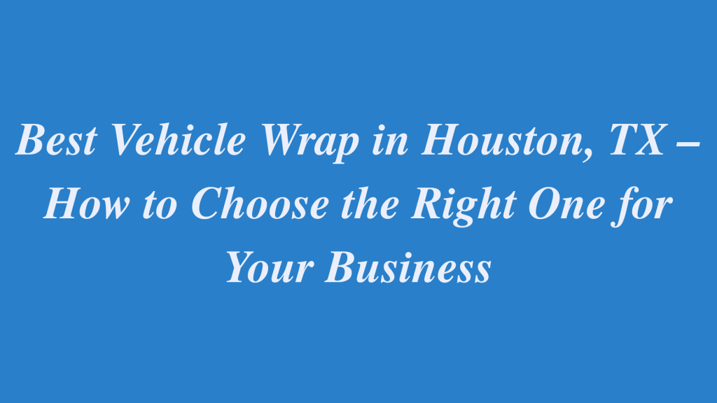 Best vehicle wrap huston tx.