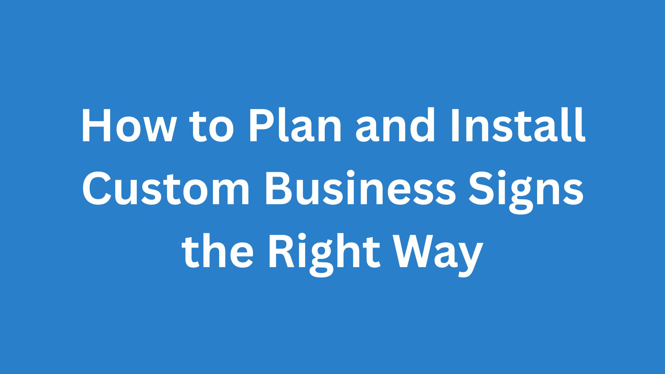How to Plan and Install Custom Business Signs the Right Way